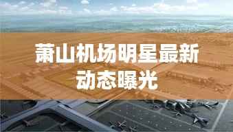 萧山机场明星最新动态曝光