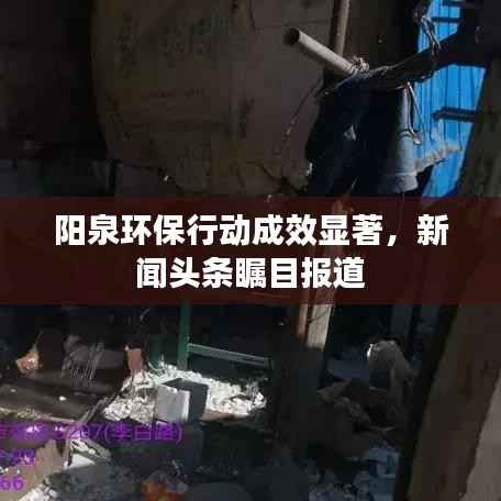 阳泉环保行动成效显著，新闻头条瞩目报道