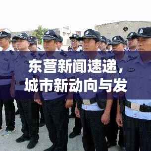 东营新闻速递，城市新动向与发展亮点全解析