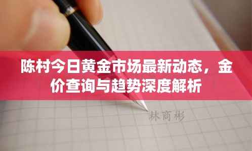 陈村今日黄金市场最新动态,金价查询与趋势深度解析