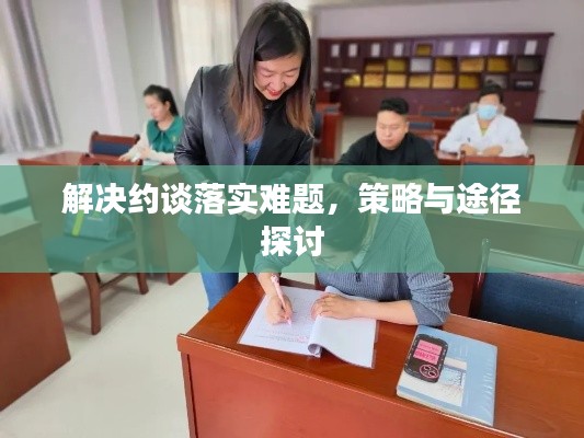 解决约谈落实难题，策略与途径探讨