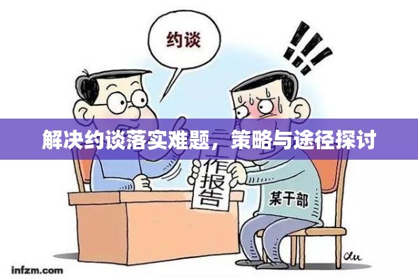 解决约谈落实难题,策略与途径探讨