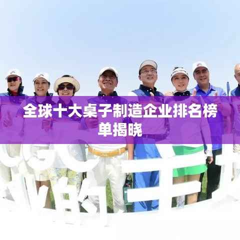 全球十大桌子制造企业排名榜单揭晓