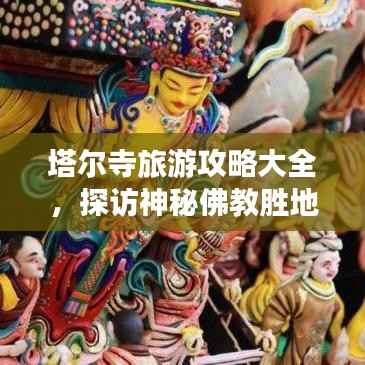 塔尔寺旅游攻略大全,探访神秘佛教胜地的最新指南
