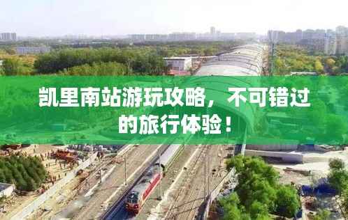 凯里南站游玩攻略,不可错过的旅行体验!