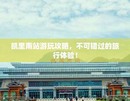 凯里南站游玩攻略,不可错过的旅行体验!