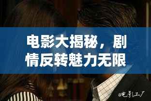 电影大揭秘，剧情反转魅力无限！
