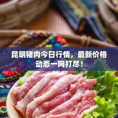 昆明猪肉今日行情,最新价格动态一网打尽!