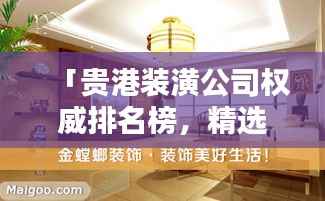 「贵港装潢公司权威排名榜,精选优质装饰公司推荐!」