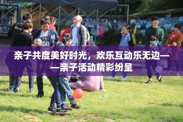 亲子共度美好时光，欢乐互动乐无边——亲子活动精彩纷呈