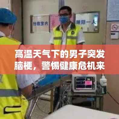 高温天气下的男子突发脑梗，警惕健康危机来袭！