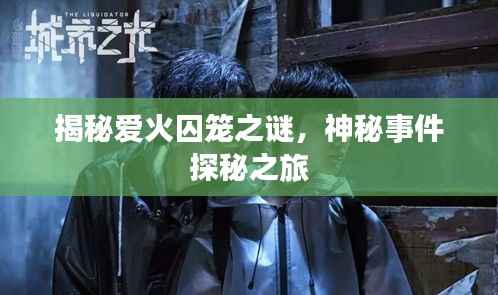 揭秘爱火囚笼之谜，神秘事件探秘之旅
