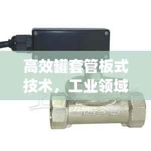 高效罐套管板式技术，工业领域的革新核心应用