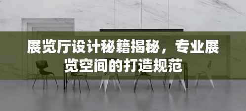 展览厅设计秘籍揭秘，专业展览空间的打造规范