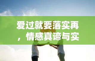 爱过就要落实再，情感真谛与实践力量并行