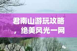 君南山游玩攻略，绝美风光一网打尽！