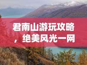 君南山游玩攻略,绝美风光一网打尽!