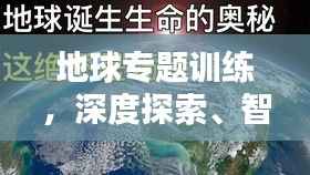 地球专题训练，深度探索、智慧理解与守护家园