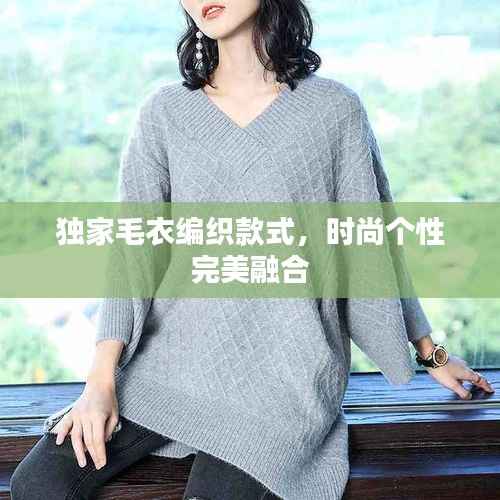 独家毛衣编织款式,时尚个性完美融合
