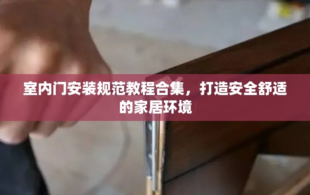 室内门安装规范教程合集,打造安全舒适的家居环境