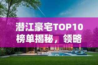 潜江豪宅TOP10榜单揭秘，领略顶级居住品质的极致体验
