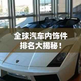 全球汽车内饰件排名大揭秘!
