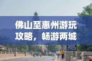 佛山至惠州游玩攻略，畅游两城，尽享绝佳体验！