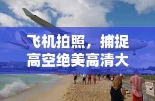 飞机拍照,捕捉高空绝美高清大图!