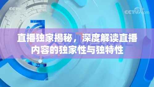 直播独家揭秘,深度解读直播内容的独家性与独特性